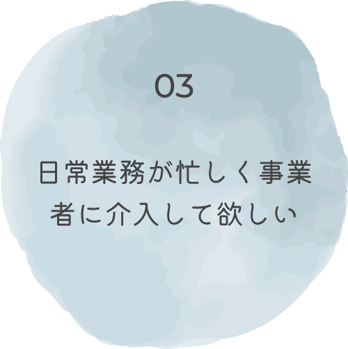 日常業務が忙しく事業者に介入して欲しい