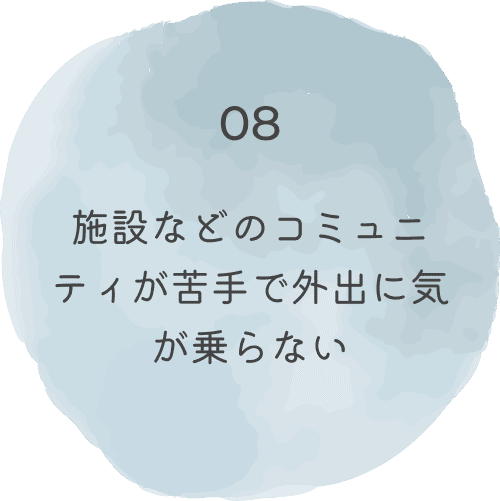 施設などのコミュニティが苦手で外出に気が乗らない